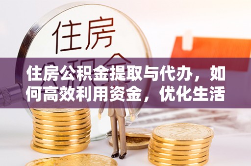 凯里住房公积金提取与代办，如何高效利用资金，优化生活品质