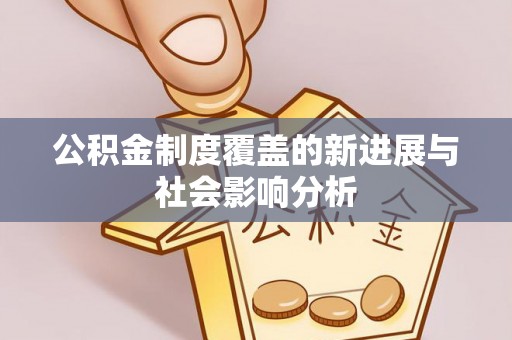 凯里公积金制度覆盖的新进展与社会影响分析