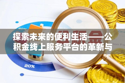 凯里探索未来的便利生活——公积金线上服务平台的革新与影响