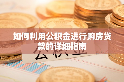凯里如何利用公积金进行购房贷款的详细指南