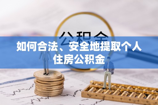 凯里如何合法、安全地提取个人住房公积金