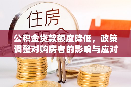 凯里公积金贷款额度降低，政策调整对购房者的影响与应对策略