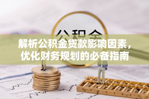凯里解析公积金贷款影响因素，优化财务规划的必备指南