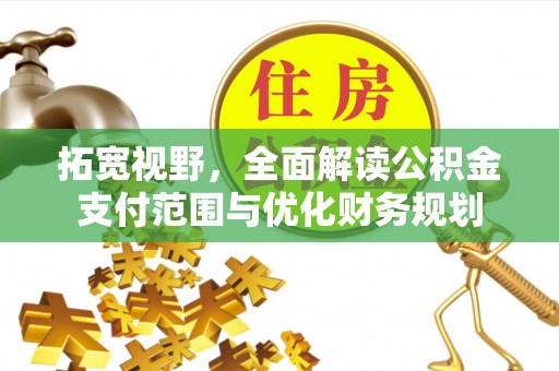 凯里拓宽视野，全面解读公积金支付范围与优化财务规划
