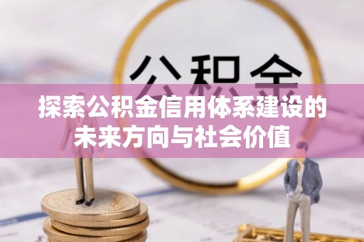 凯里探索公积金信用体系建设的未来方向与社会价值