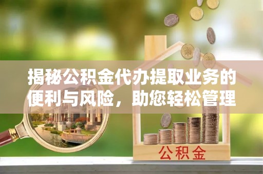 凯里揭秘公积金代办提取业务的便利与风险，助您轻松管理个人资金