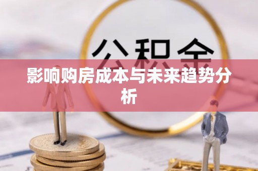 凯里影响购房成本与未来趋势分析