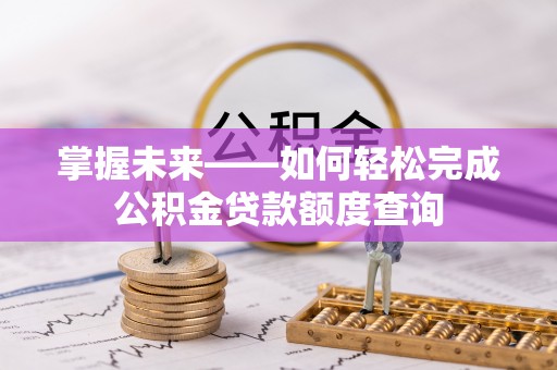 凯里掌握未来——如何轻松完成公积金贷款额度查询