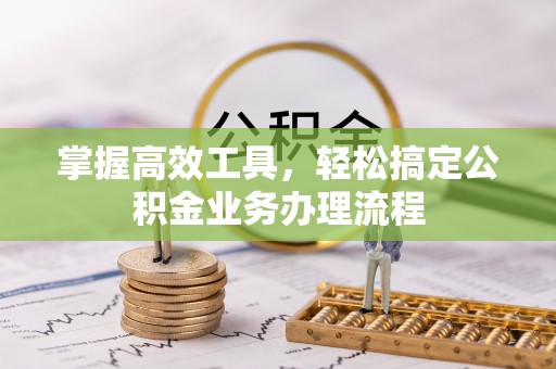 凯里掌握高效工具，轻松搞定公积金业务办理流程