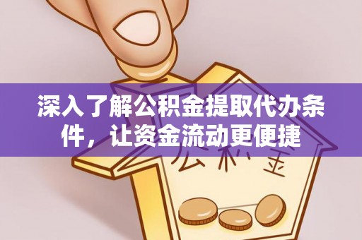 凯里深入了解公积金提取代办条件，让资金流动更便捷