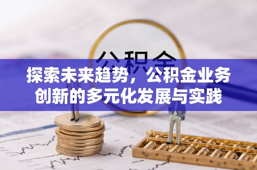 凯里探索未来趋势，公积金业务创新的多元化发展与实践
