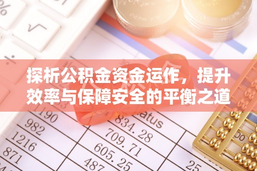 凯里探析公积金资金运作，提升效率与保障安全的平衡之道