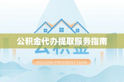 凯里公积金代办提取服务指南