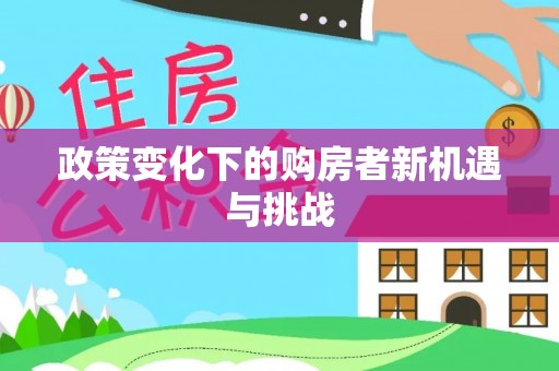 凯里政策变化下的购房者新机遇与挑战