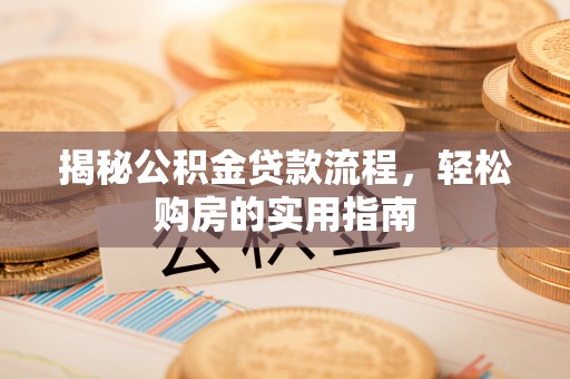 凯里揭秘公积金贷款流程，轻松购房的实用指南