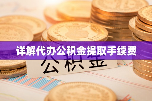 凯里详解代办公积金提取手续费