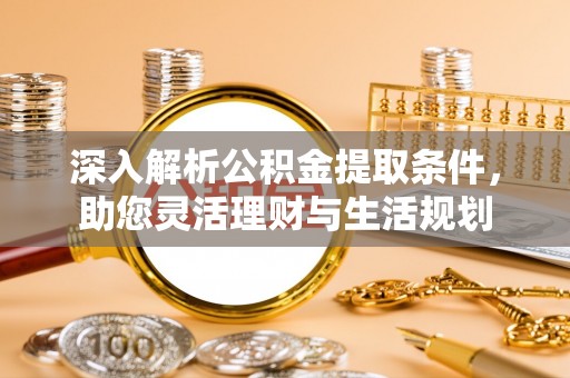 凯里深入解析公积金提取条件，助您灵活理财与生活规划