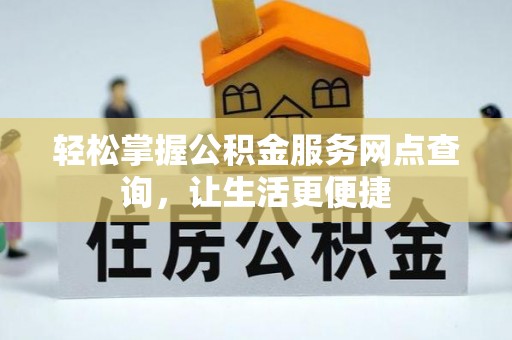 凯里轻松掌握公积金服务网点查询，让生活更便捷