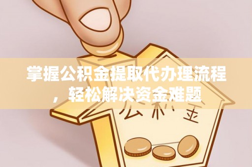 凯里掌握公积金提取代办理流程，轻松解决资金难题