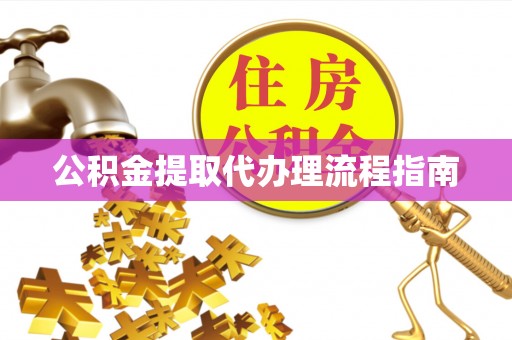 凯里公积金提取代办理流程指南