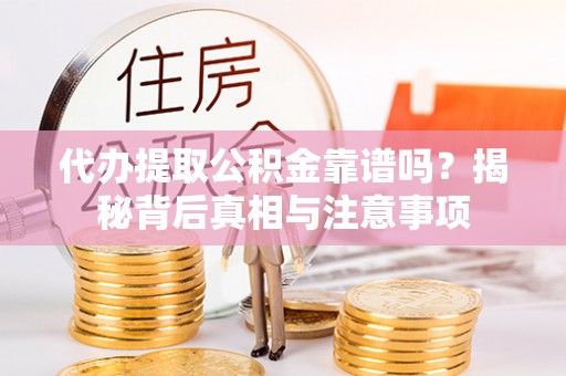 凯里代办提取公积金靠谱吗？揭秘背后真相与注意事项
