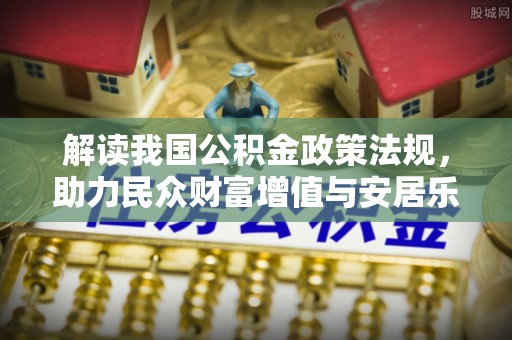 凯里解读我国公积金政策法规，助力民众财富增值与安居乐业