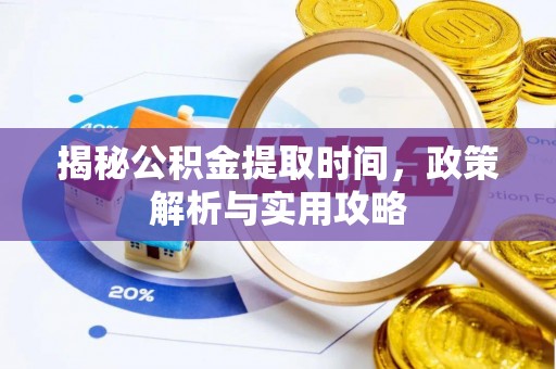 凯里揭秘公积金提取时间，政策解析与实用攻略
