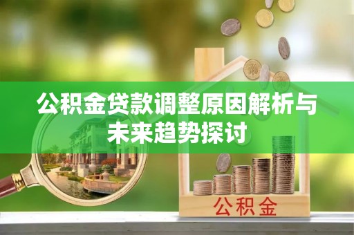 凯里公积金贷款调整原因解析与未来趋势探讨