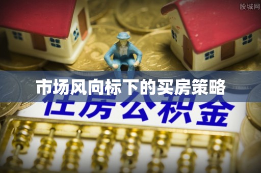 凯里市场风向标下的买房策略