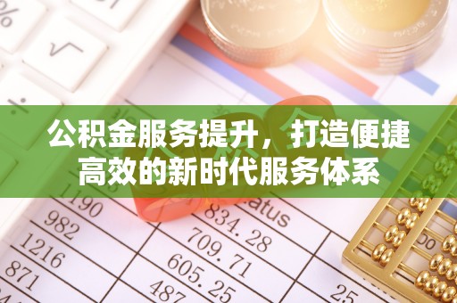 凯里公积金服务提升，打造便捷高效的新时代服务体系