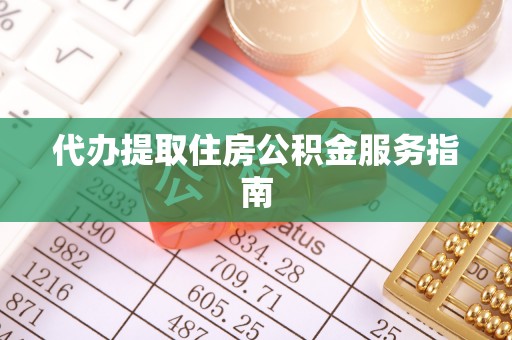 凯里代办提取住房公积金服务指南