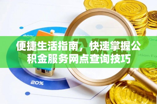 凯里便捷生活指南，快速掌握公积金服务网点查询技巧