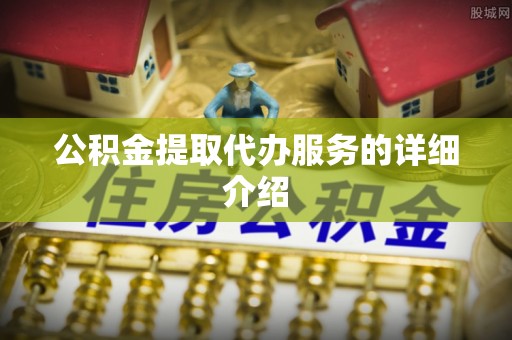 凯里公积金提取代办服务的详细介绍