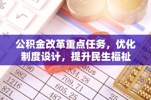 凯里公积金改革重点任务，优化制度设计，提升民生福祉