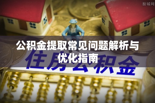 凯里公积金提取常见问题解析与优化指南