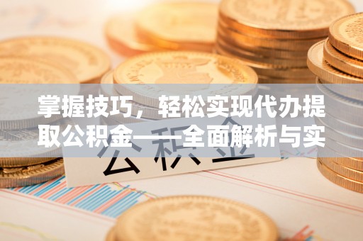凯里掌握技巧，轻松实现代办提取公积金——全面解析与实践指南