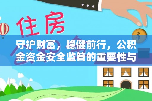 凯里守护财富，稳健前行，公积金资金安全监管的重要性与实践