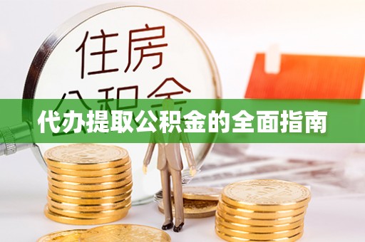 凯里代办提取公积金的全面指南