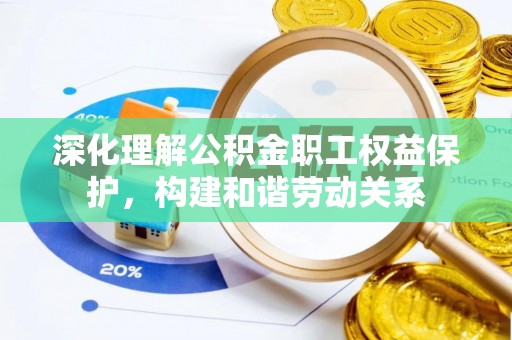 凯里深化理解公积金职工权益保护，构建和谐劳动关系