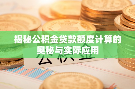 凯里揭秘公积金贷款额度计算的奥秘与实际应用