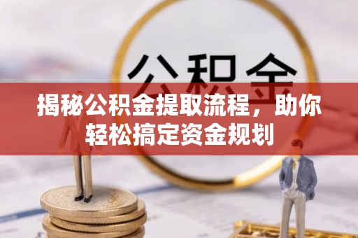 凯里揭秘公积金提取流程，助你轻松搞定资金规划