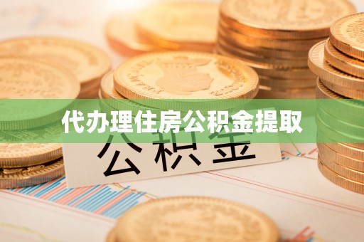 凯里代办理住房公积金提取