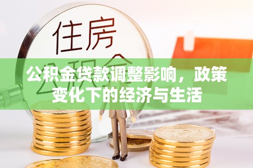 凯里公积金贷款调整影响，政策变化下的经济与生活