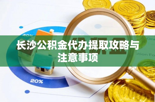 凯里长沙公积金代办提取攻略与注意事项