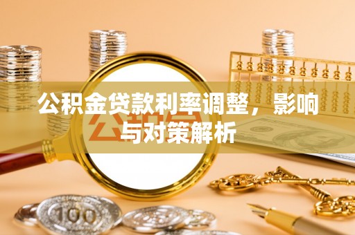 凯里公积金贷款利率调整，影响与对策解析