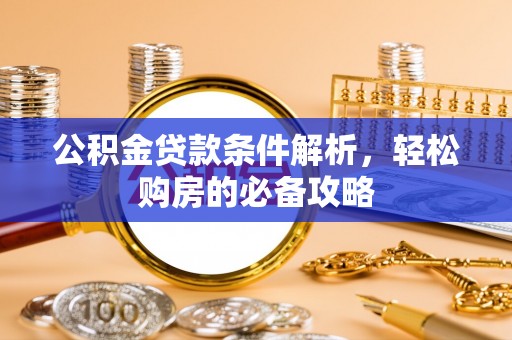 凯里公积金贷款条件解析，轻松购房的必备攻略