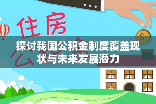 凯里探讨我国公积金制度覆盖现状与未来发展潜力