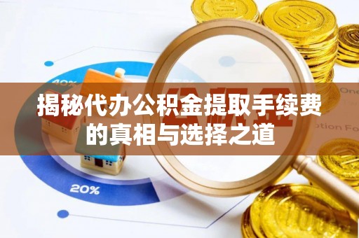 凯里揭秘代办公积金提取手续费的真相与选择之道