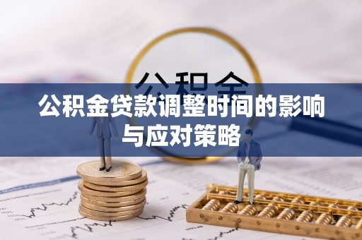 凯里公积金贷款调整时间的影响与应对策略