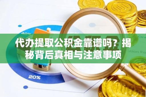 凯里代办提取公积金靠谱吗？揭秘背后真相与注意事项